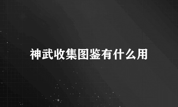神武收集图鉴有什么用