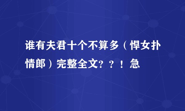谁有夫君十个不算多（悍女扑情郎）完整全文？？！急
