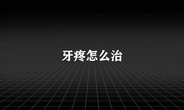 牙疼怎么治