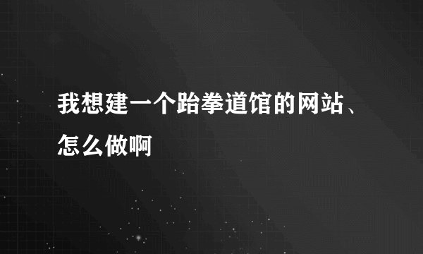 我想建一个跆拳道馆的网站、怎么做啊
