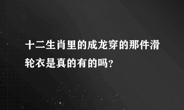 十二生肖里的成龙穿的那件滑轮衣是真的有的吗？