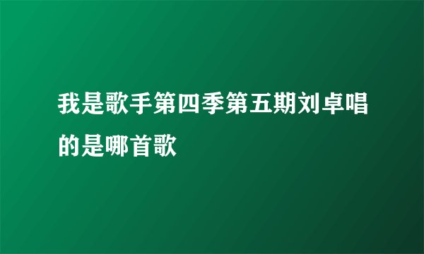 我是歌手第四季第五期刘卓唱的是哪首歌