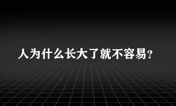 人为什么长大了就不容易？