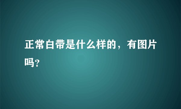 正常白带是什么样的，有图片吗？