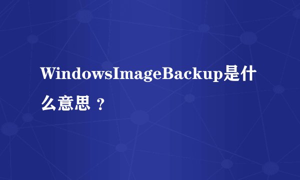 WindowsImageBackup是什么意思 ？