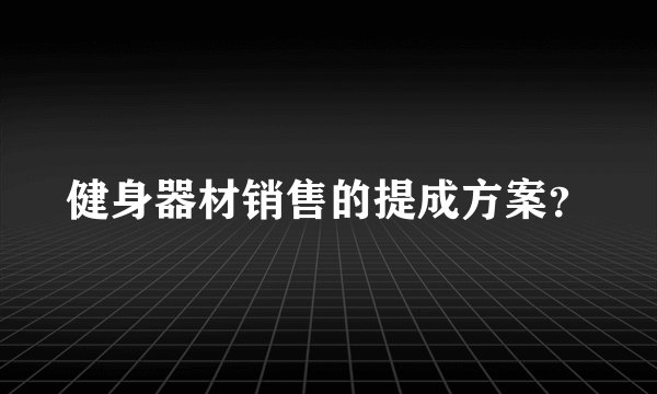 健身器材销售的提成方案？