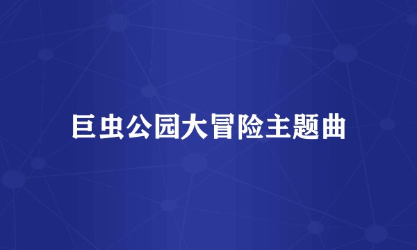 巨虫公园大冒险主题曲