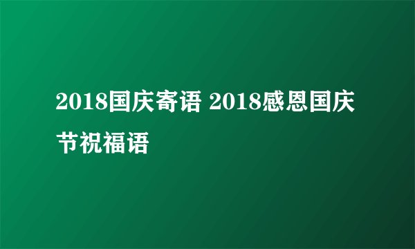 2018国庆寄语 2018感恩国庆节祝福语