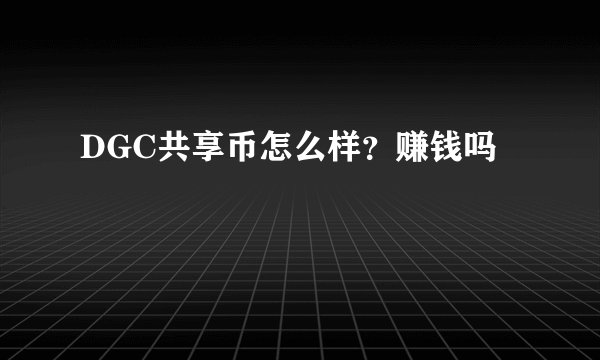 DGC共享币怎么样？赚钱吗