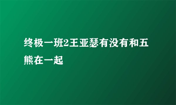 终极一班2王亚瑟有没有和五熊在一起