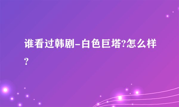 谁看过韩剧-白色巨塔?怎么样?