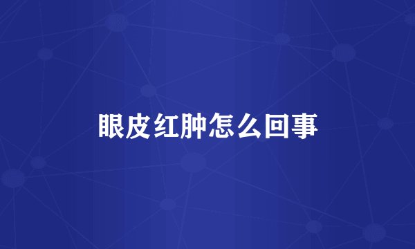 眼皮红肿怎么回事