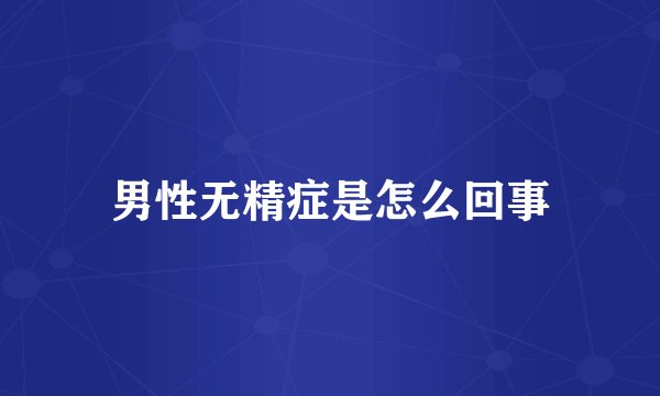 男性无精症是怎么回事