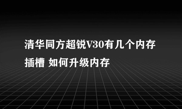 清华同方超锐V30有几个内存插槽 如何升级内存