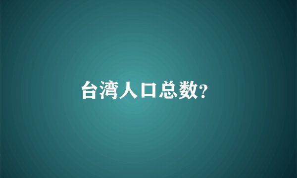 台湾人口总数?
