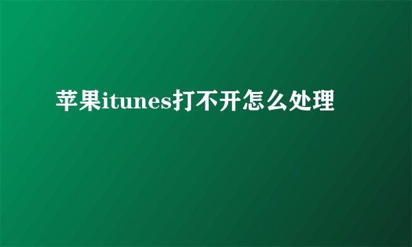 苹果itunes打不开怎么处理