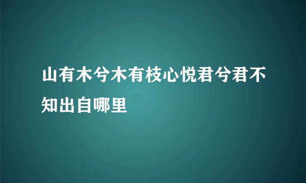 山有木兮木有枝心悦君兮君不知出自哪里