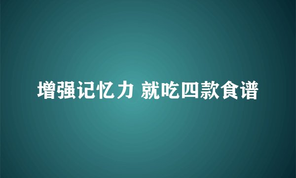 增强记忆力 就吃四款食谱