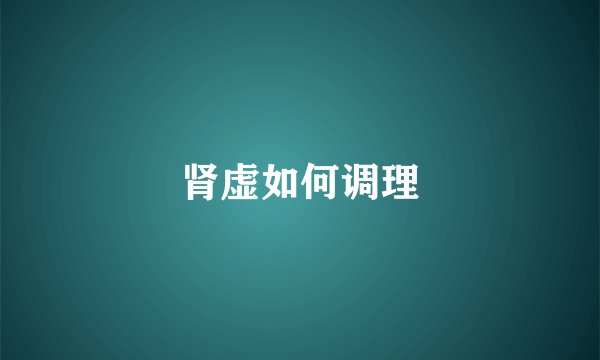 肾虚如何调理