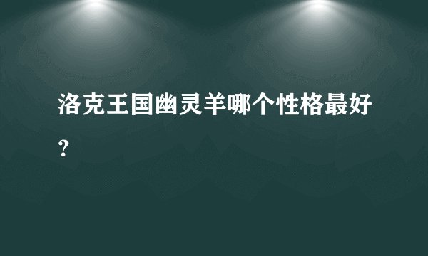 洛克王国幽灵羊哪个性格最好？