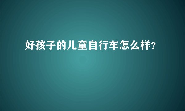 好孩子的儿童自行车怎么样?