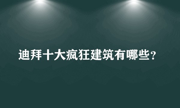 迪拜十大疯狂建筑有哪些？