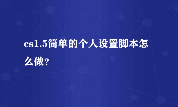 cs1.5简单的个人设置脚本怎么做？