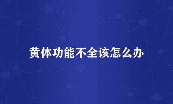 黄体功能不全该怎么办