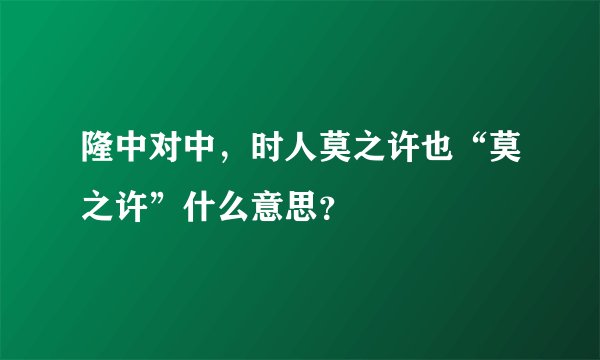 隆中对中,时人莫之许也“莫之许”什么意思?