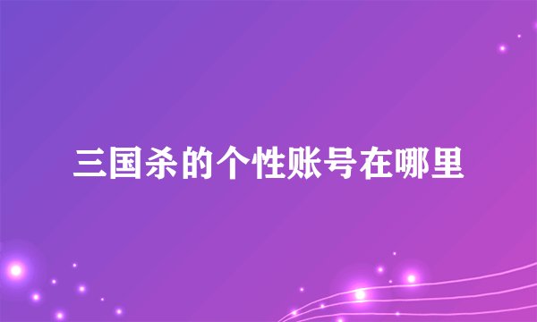 三国杀的个性账号在哪里