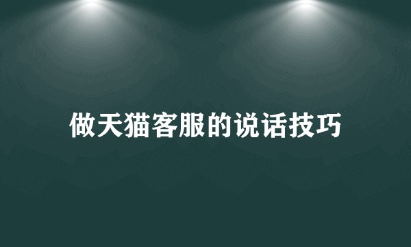 做天猫客服的说话技巧