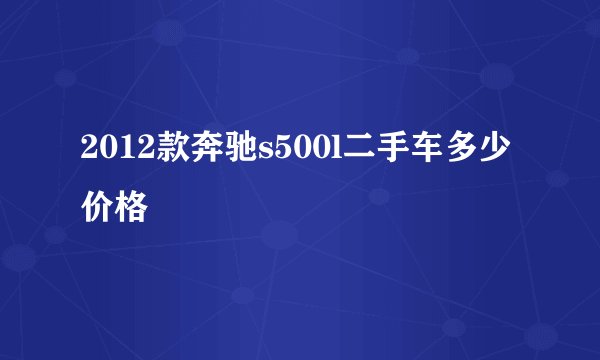 2012款奔驰s500l二手车多少价格