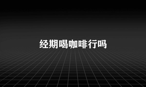经期喝咖啡行吗