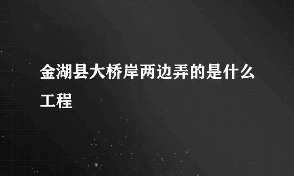 金湖县大桥岸两边弄的是什么工程
