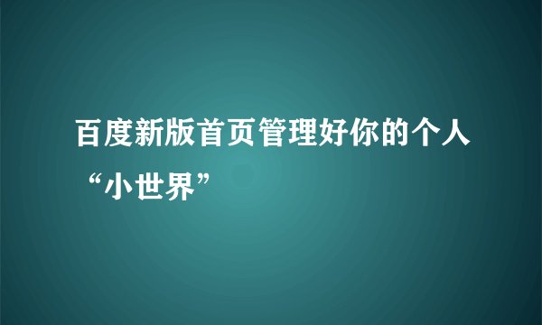 百度新版首页管理好你的个人“小世界”