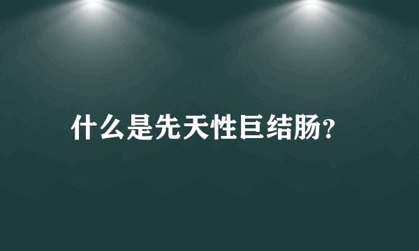 什么是先天性巨结肠？