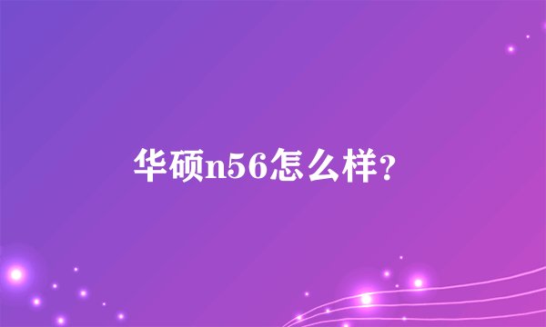 华硕n56怎么样？