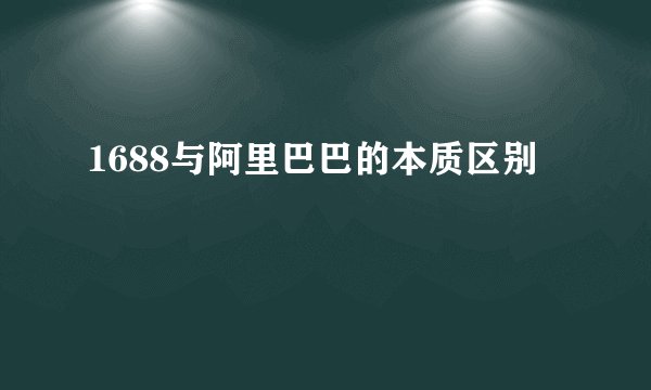 1688与阿里巴巴的本质区别