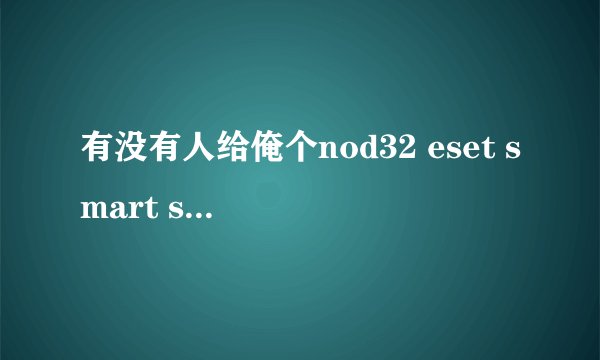 有没有人给俺个nod32 eset smart security的升级序列号？