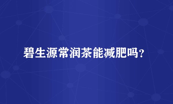 碧生源常润茶能减肥吗?