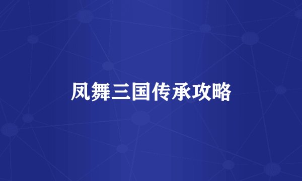 凤舞三国传承攻略