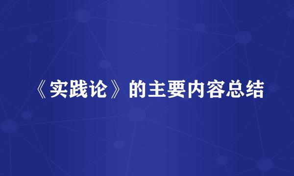 《实践论》的主要内容总结