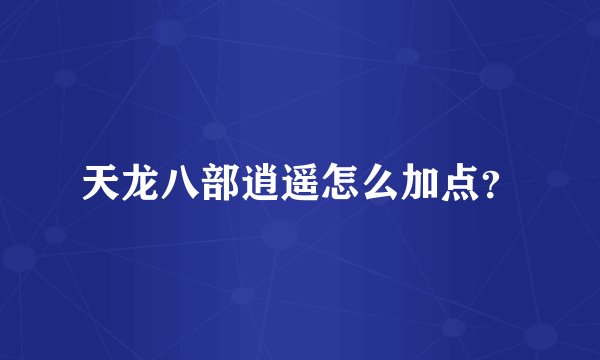 天龙八部逍遥怎么加点？