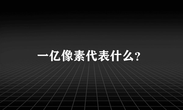 一亿像素代表什么？