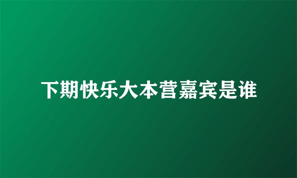 下期快乐大本营嘉宾是谁