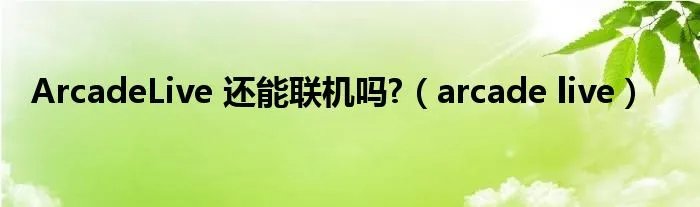 ArcadeLive 还能联机吗?（arcade live）