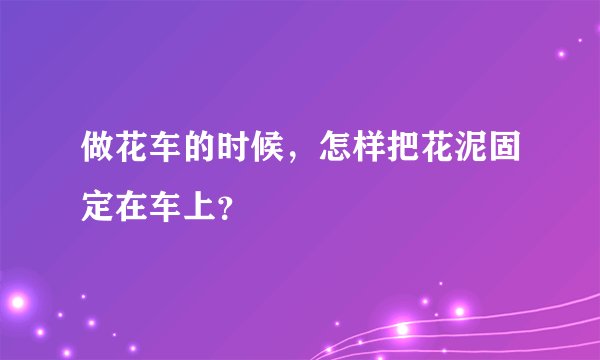 做花车的时候，怎样把花泥固定在车上？