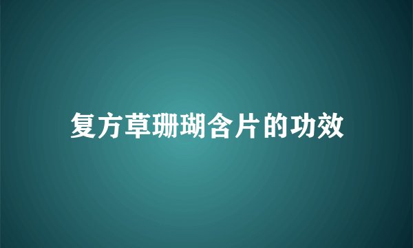 复方草珊瑚含片的功效