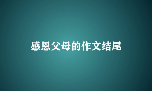 感恩父母的作文结尾