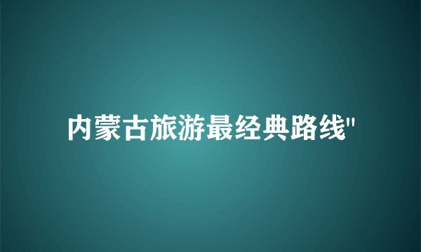 内蒙古旅游最经典路线